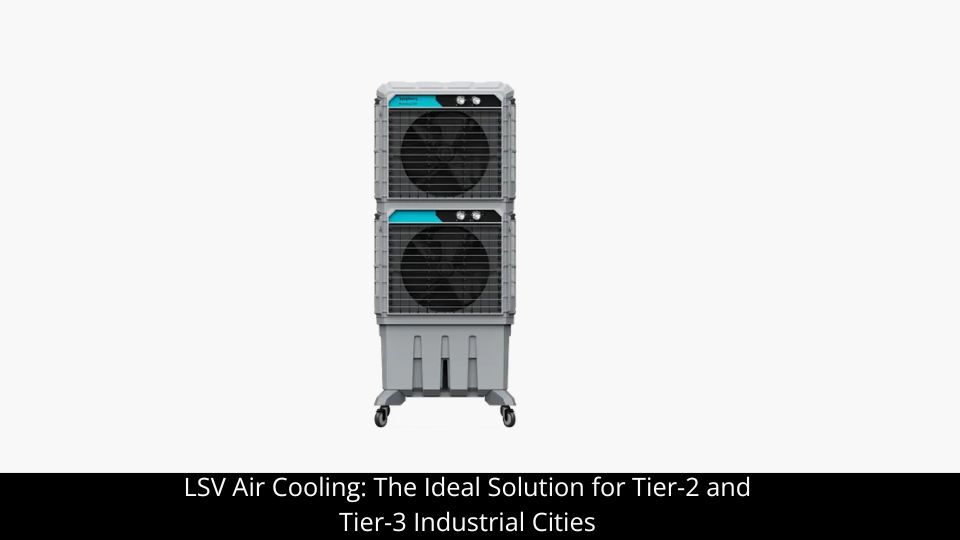 LSV Cooling Ideal Solution for 2&3 Tier-Industrial Cities